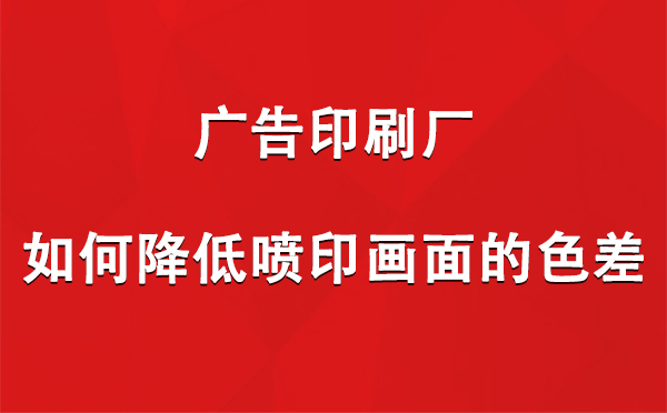 新城街道广告新城街道印刷厂如何降低喷印画面的色差